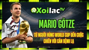 Mario Götze – Từ Người Hùng World Cup Đến Cuộc Chiến Với Căn Bệnh Lạ