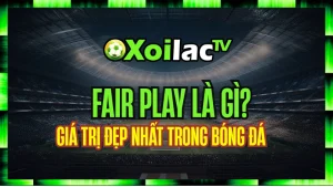 Fair Play Là Gì? – Giá Trị Đẹp Nhất Trong Bóng Đá